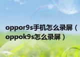 oppor9s手機怎么錄屏（oppok9s怎么錄屏）