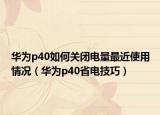 華為p40如何關(guān)閉電量最近使用情況（華為p40省電技巧）