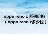 oppo reno z 系列價(jià)格（oppo reno z多少錢）