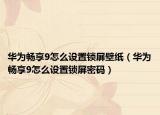 華為暢享9怎么設(shè)置鎖屏壁紙（華為暢享9怎么設(shè)置鎖屏密碼）
