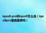 iqoo8 pro和iqoo9怎么選（iqoo8pro是曲面屏嗎）