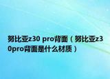 努比亞z30 pro背面（努比亞z30pro背面是什么材質(zhì)）