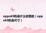 oppok9機(jī)身什么材質(zhì)的（oppok9機(jī)身尺寸）