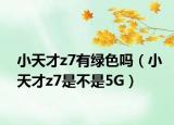 小天才z7有綠色嗎（小天才z7是不是5G）