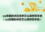 qq收藏的語音消息怎么保存到本地（qq收藏的語音怎么保存到本地）