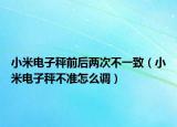 小米電子秤前后兩次不一致（小米電子秤不準(zhǔn)怎么調(diào)）