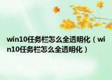 win10任務欄怎么全透明化（win10任務欄怎么全透明化）