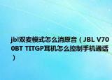 jbl雙麥模式怎么消原音（JBL V700BT TITGP耳機怎么控制手機通話）