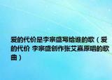 愛的代價是李宗盛寫給誰的歌（愛的代價 李宗盛創(chuàng)作張艾嘉原唱的歌曲）