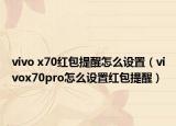vivo x70紅包提醒怎么設置（vivox70pro怎么設置紅包提醒）