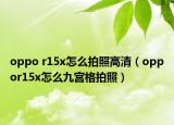 oppo r15x怎么拍照高清（oppor15x怎么九宮格拍照）
