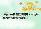 originos內(nèi)置壁紙圖片（originos怎么設(shè)置行為壁紙）
