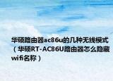 華碩路由器ac86u的幾種無線模式（華碩RT-AC86U路由器怎么隱藏wifi名稱）