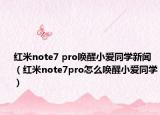 紅米note7 pro喚醒小愛同學(xué)新聞（紅米note7pro怎么喚醒小愛同學(xué)）