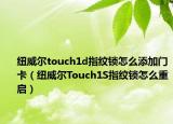 紐威爾touch1d指紋鎖怎么添加門卡（紐威爾Touch1S指紋鎖怎么重啟）