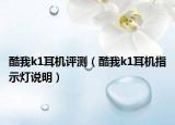 酷我k1耳機(jī)評(píng)測(cè)（酷我k1耳機(jī)指示燈說明）