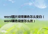 word圖片背景黑色怎么變白（word黑色背景怎么改）