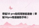榮耀50 pro如何用智能語音（榮耀50pro有語音助手嗎）