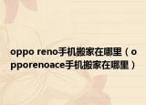 oppo reno手機(jī)搬家在哪里（opporenoace手機(jī)搬家在哪里）