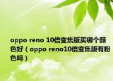 oppo reno 10倍變焦版買哪個(gè)顏色好（oppo reno10倍變焦版有粉色嗎）