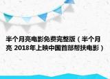 半個月亮電影免費完整版（半個月亮 2018年上映中國首部幫扶電影）