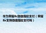 華為榮耀8c微信指紋支付（榮耀8x支持微信指紋支付嗎）