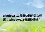 windows 11錄屏快捷鍵怎么設(shè)置（windows11錄屏快捷鍵）
