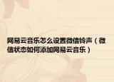 網(wǎng)易云音樂怎么設置微信鈴聲（微信狀態(tài)如何添加網(wǎng)易云音樂）