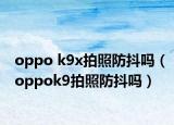 oppo k9x拍照防抖嗎（oppok9拍照防抖嗎）