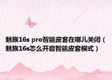 魅族16s pro智能皮套在哪兒關(guān)閉（魅族16s怎么開啟智能皮套模式）