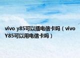 vivo y85可以插電信卡嗎（vivoY85可以用電信卡嗎）