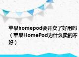 蘋果homepod要開賣了好用嗎（蘋果HomePod為什么賣的不好）