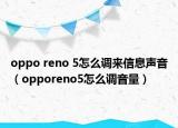 oppo reno 5怎么調(diào)來(lái)信息聲音（opporeno5怎么調(diào)音量）