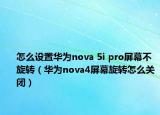 怎么設(shè)置華為nova 5i pro屏幕不旋轉(zhuǎn)（華為nova4屏幕旋轉(zhuǎn)怎么關(guān)閉）