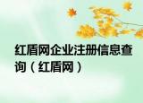 紅盾網(wǎng)企業(yè)注冊信息查詢（紅盾網(wǎng)）