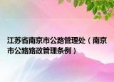 江蘇省南京市公路管理處（南京市公路路政管理?xiàng)l例）