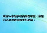 榮耀9x拿起手機(jī)亮屏在哪里（榮耀9x怎么設(shè)置拿起手機(jī)亮屏）