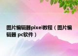 圖片編輯器pixel教程（圖片編輯器 pc軟件）