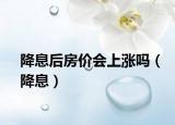 降息后房價會上漲嗎（降息）