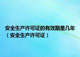 安全生產(chǎn)許可證的有效期是幾年（安全生產(chǎn)許可證）