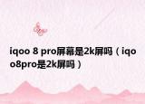 iqoo 8 pro屏幕是2k屏嗎（iqoo8pro是2k屏嗎）