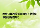 閑魚訂單回收站在哪里（閑魚訂單回收站在哪）
