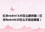 紅米redmi k30怎么解休眠（紅米R(shí)edmik30怎么不鎖定屏幕）