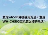 索尼wh500耳機使用方法（索尼WH-CH500耳機怎么接聽電話）