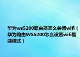 華為ws5200路由器怎么關(guān)閉wifi（華為路由WS5200怎么設(shè)置wifi智能模式）