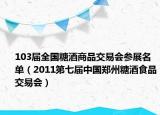 103屆全國糖酒商品交易會參展名單（2011第七屆中國鄭州糖酒食品交易會）
