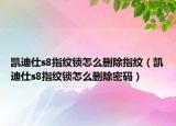 凱迪仕s8指紋鎖怎么刪除指紋（凱迪仕s8指紋鎖怎么刪除密碼）