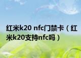 紅米k20 nfc門禁卡（紅米k20支持nfc嗎）