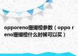 opporeno珊瑚橙參數(shù)（oppo reno珊瑚橙什么時候可以買）