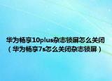 華為暢享10plus雜志鎖屏怎么關(guān)閉（華為暢享7s怎么關(guān)閉雜志鎖屏）